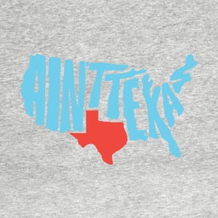 Ain't Texas Shirt! T-Shirt